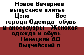 Новое Вечернее, выпускное платье  › Цена ­ 15 000 - Все города Одежда, обувь и аксессуары » Женская одежда и обувь   . Ненецкий АО,Выучейский п.